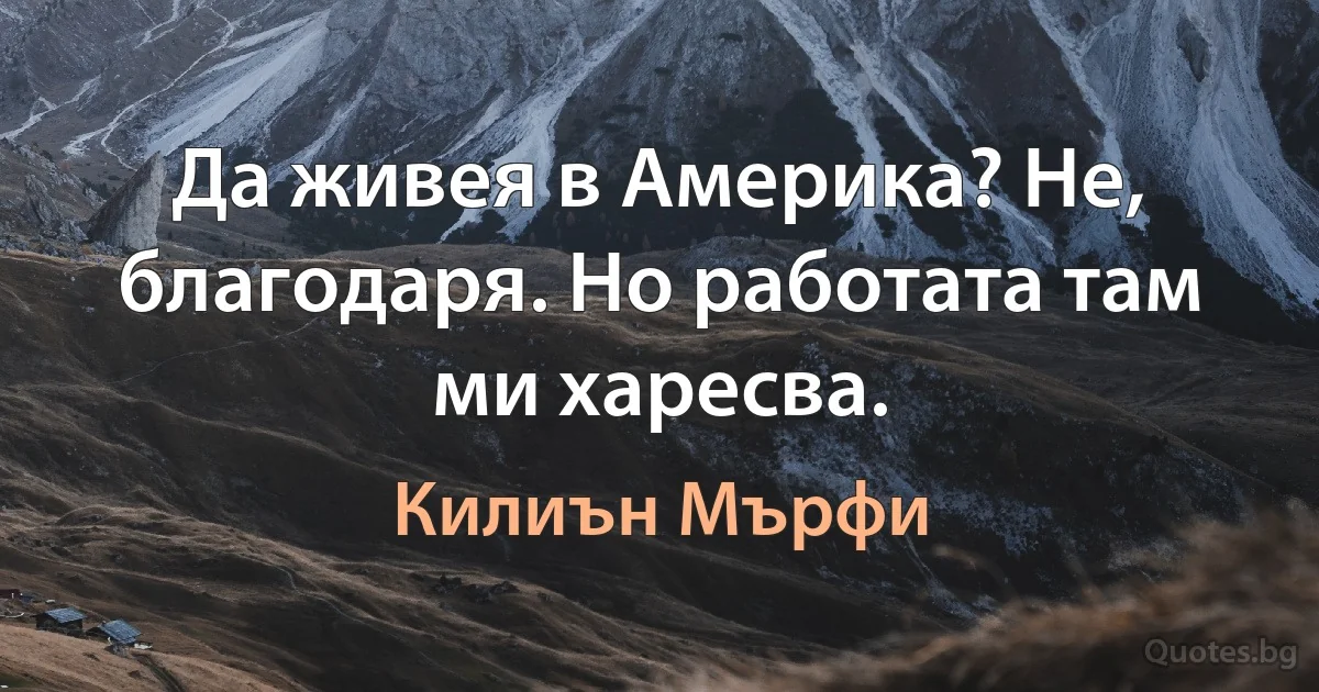 Да живея в Америка? Не, благодаря. Но работата там ми харесва. (Килиън Мърфи)