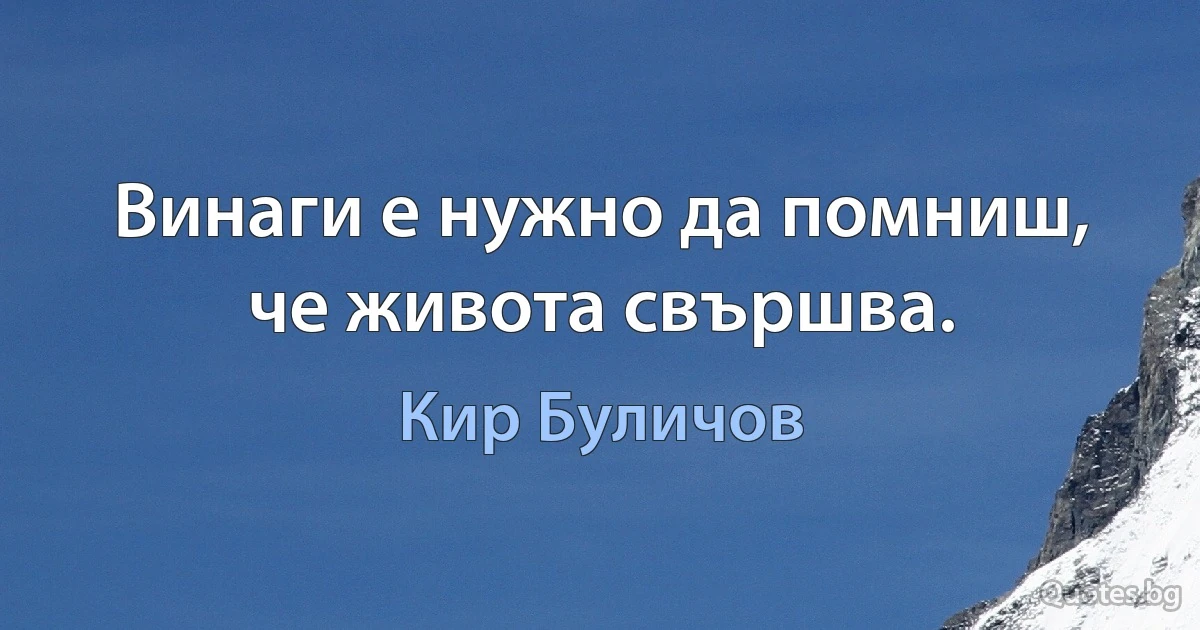 Винаги е нужно да помниш, че живота свършва. (Кир Буличов)