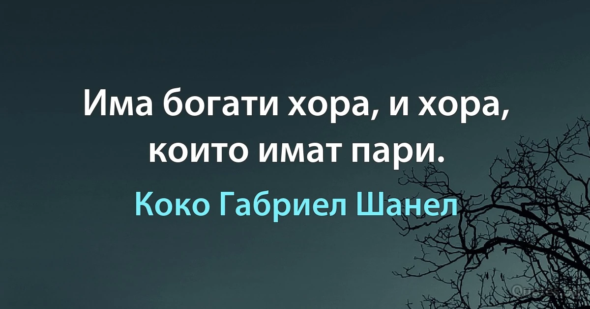 Има богати хора, и хора, които имат пари. (Коко Габриел Шанел)