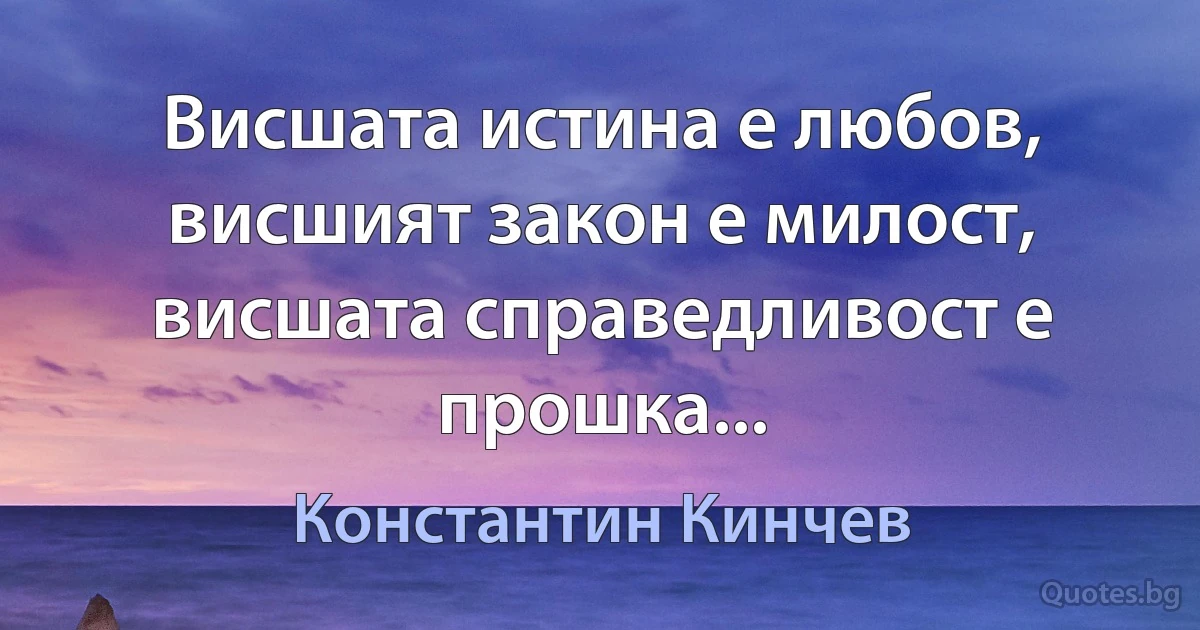 Висшата истина е любов, висшият закон е милост, висшата справедливост е прошка... (Константин Кинчев)