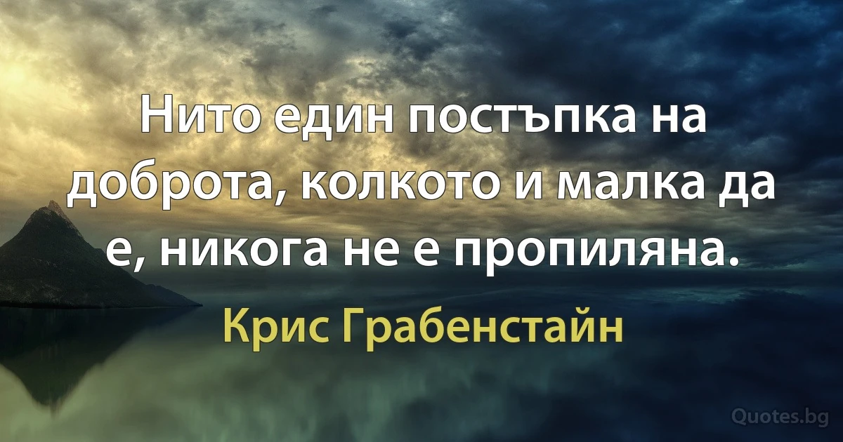 Нито един постъпка на доброта, колкото и малка да е, никога не е пропиляна. (Крис Грабенстайн)