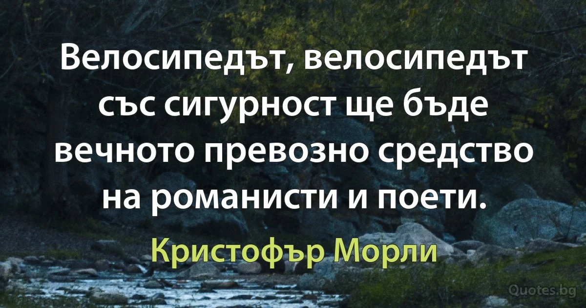 Велосипедът, велосипедът със сигурност ще бъде вечното превозно средство на романисти и поети. (Кристофър Морли)