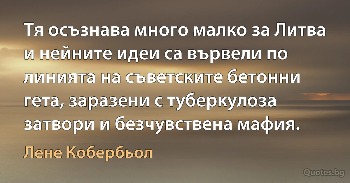 Тя осъзнава много малко за Литва и нейните идеи са вървели по линията на съветските бетонни гета, заразени с туберкулоза затвори и безчувствена мафия. (Лене Кобербьол)