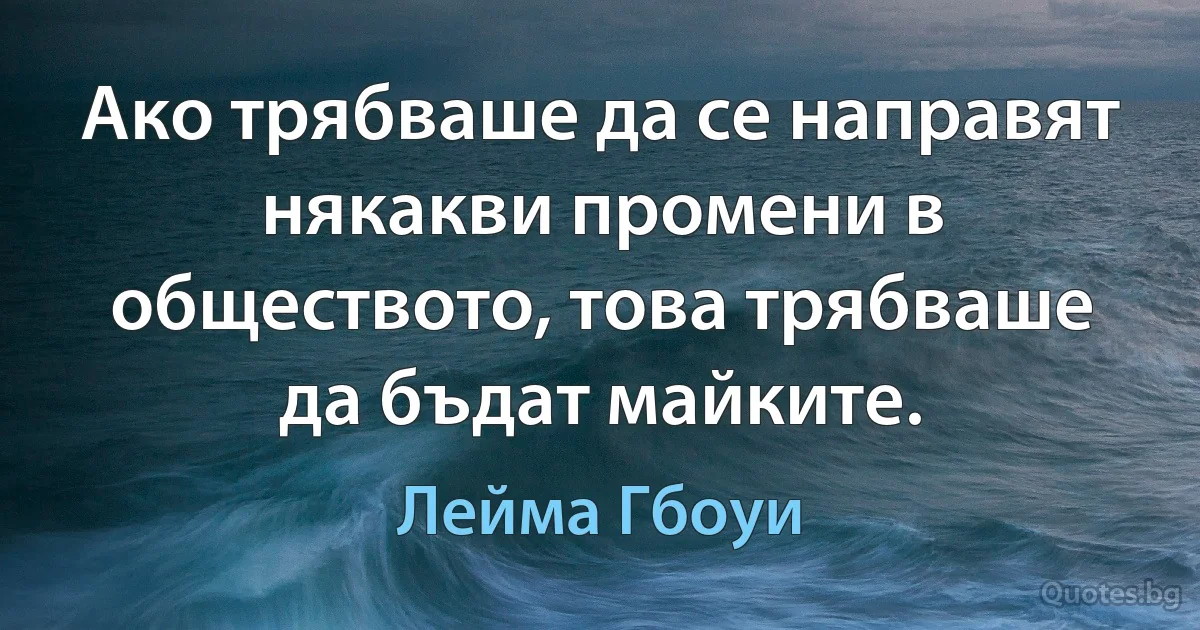 Ако трябваше да се направят някакви промени в обществото, това трябваше да бъдат майките. (Лейма Гбоуи)