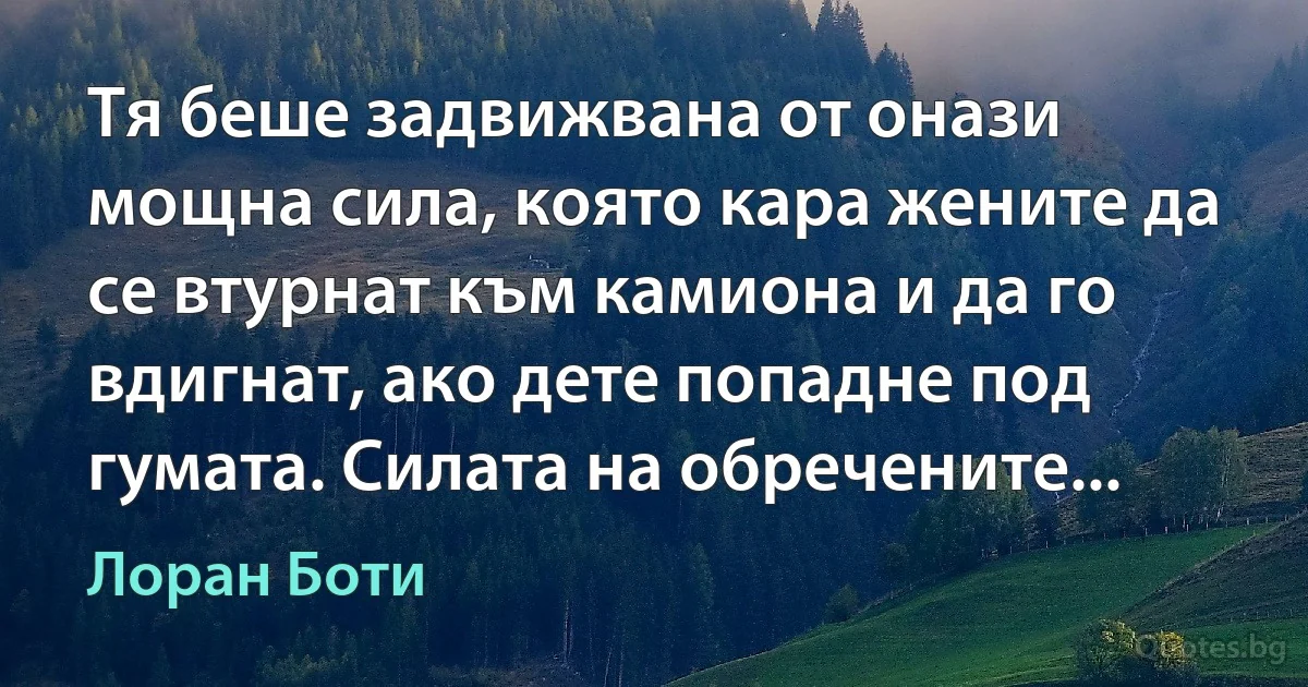 Тя беше задвижвана от онази мощна сила, която кара жените да се втурнат към камиона и да го вдигнат, ако дете попадне под гумата. Силата на обречените... (Лоран Боти)