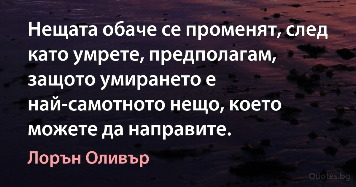 Нещата обаче се променят, след като умрете, предполагам, защото умирането е най-самотното нещо, което можете да направите. (Лорън Оливър)