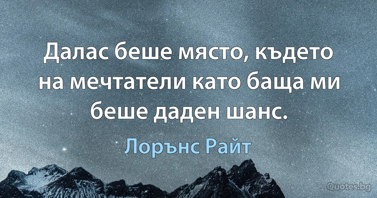 Далас беше място, където на мечтатели като баща ми беше даден шанс. (Лорънс Райт)