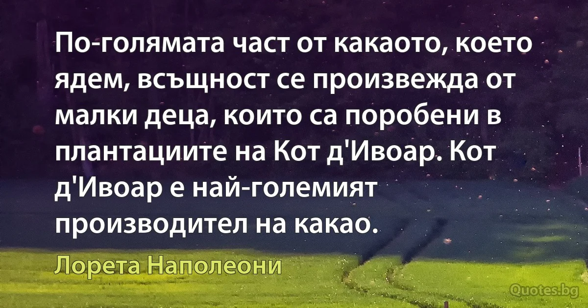 По-голямата част от какаото, което ядем, всъщност се произвежда от малки деца, които са поробени в плантациите на Кот д'Ивоар. Кот д'Ивоар е най-големият производител на какао. (Лорета Наполеони)