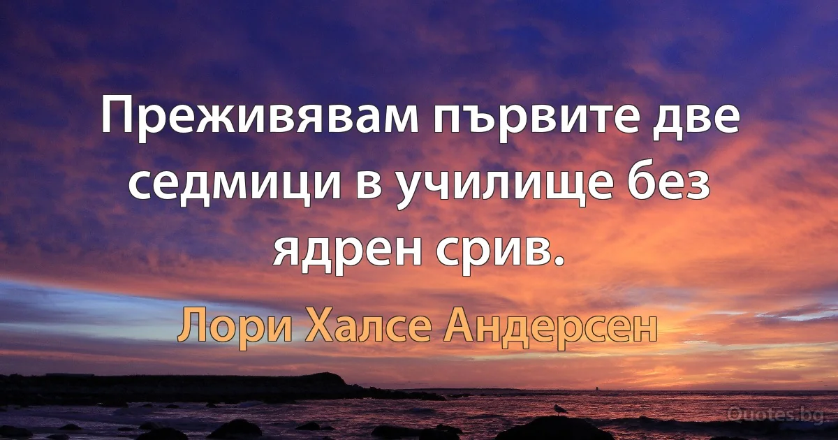 Преживявам първите две седмици в училище без ядрен срив. (Лори Халсе Андерсен)