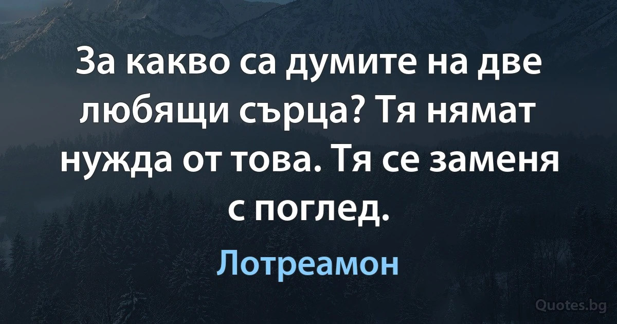 За какво са думите на две любящи сърца? Тя нямат нужда от това. Тя се заменя с поглед. (Лотреамон)