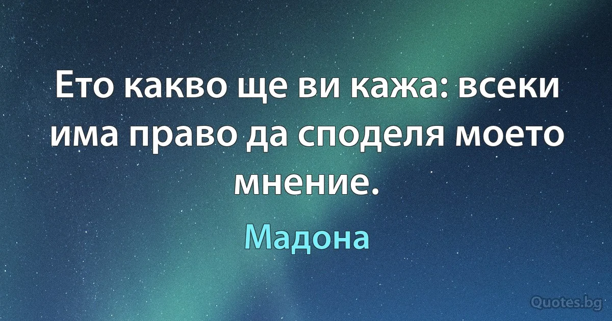 Ето какво ще ви кажа: всеки има право да споделя моето мнение. (Мадона)