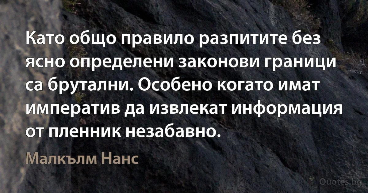 Като общо правило разпитите без ясно определени законови граници са брутални. Особено когато имат императив да извлекат информация от пленник незабавно. (Малкълм Нанс)