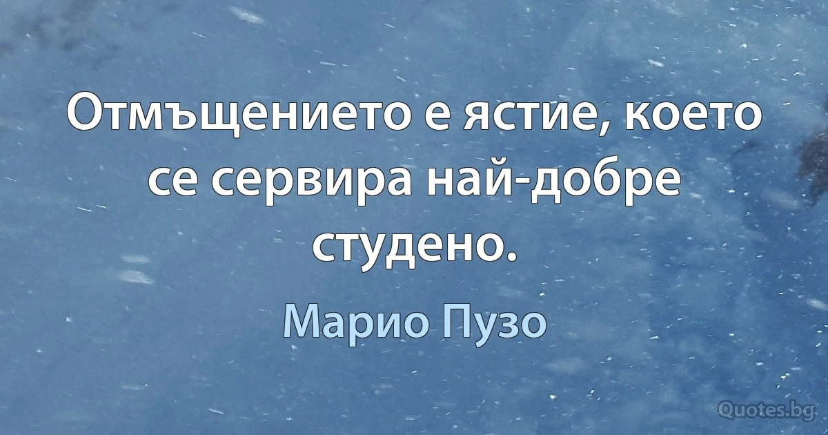 Отмъщението е ястие, което се сервира най-добре студено. (Марио Пузо)