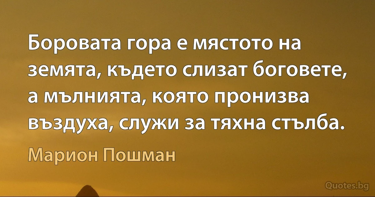 Боровата гора е мястото на земята, където слизат боговете, а мълнията, която пронизва въздуха, служи за тяхна стълба. (Марион Пошман)