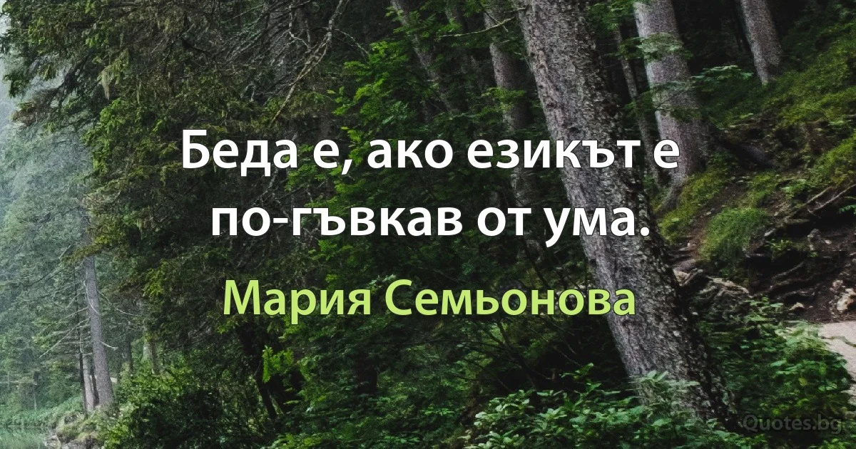 Беда е, ако езикът е по-гъвкав от ума. (Мария Семьонова)