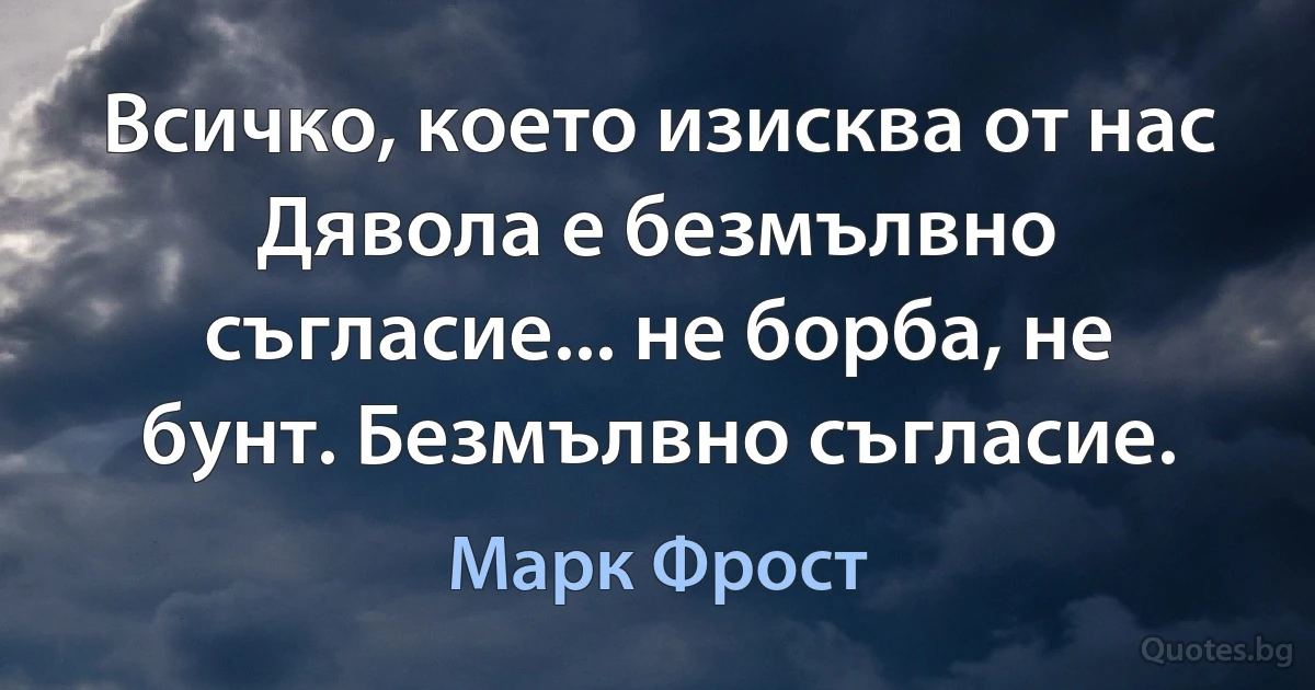 Всичко, което изисква от нас Дявола е безмълвно съгласие... не борба, не бунт. Безмълвно съгласие. (Марк Фрост)