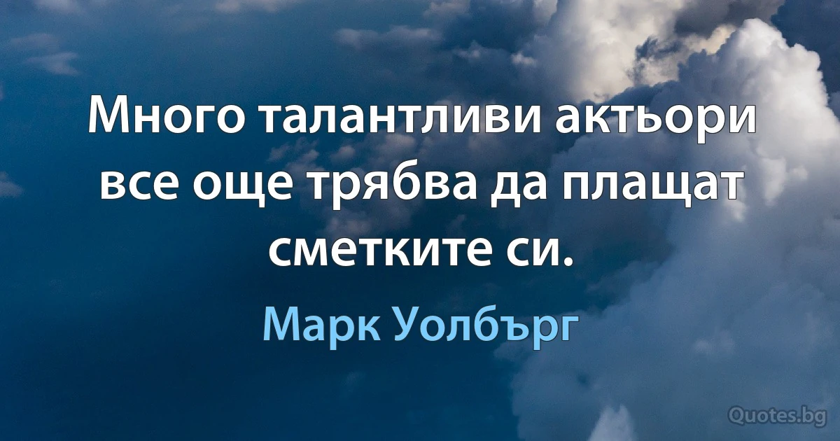 Много талантливи актьори все още трябва да плащат сметките си. (Марк Уолбърг)