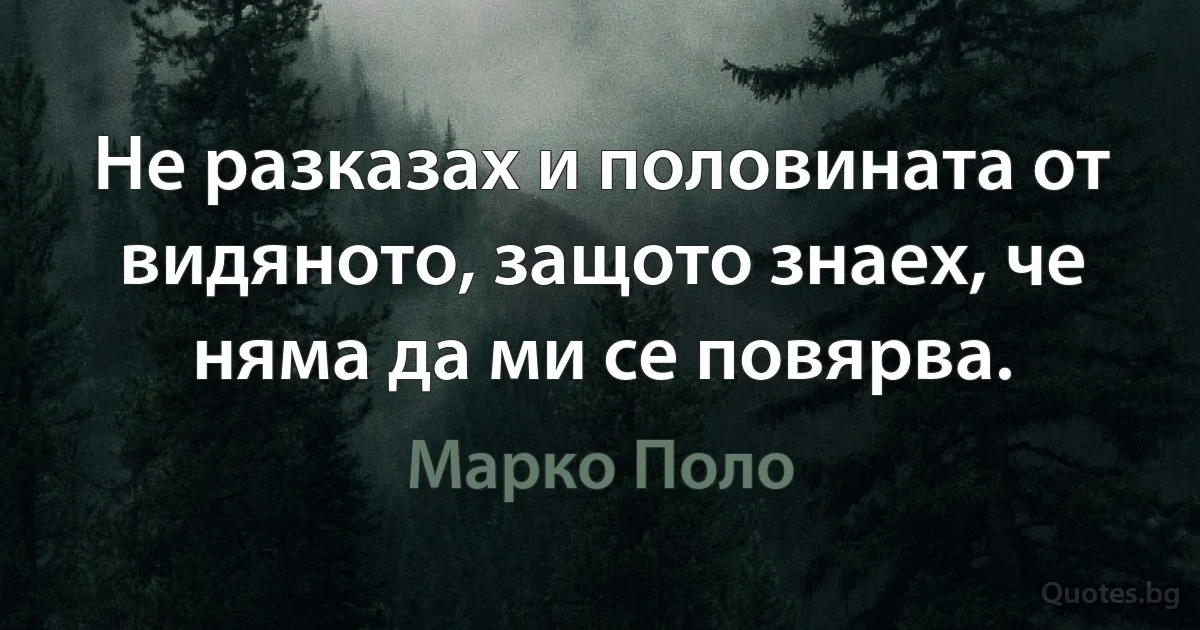 Не разказах и половината от видяното, защото знаех, че няма да ми се повярва. (Марко Поло)