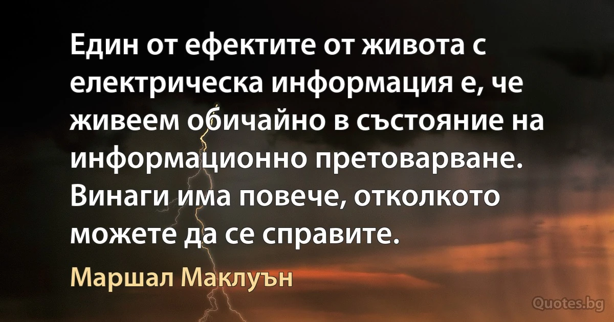 Един от ефектите от живота с електрическа информация е, че живеем обичайно в състояние на информационно претоварване. Винаги има повече, отколкото можете да се справите. (Маршал Маклуън)