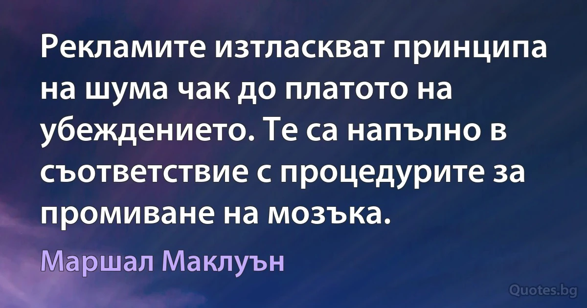 Рекламите изтласкват принципа на шума чак до платото на убеждението. Те са напълно в съответствие с процедурите за промиване на мозъка. (Маршал Маклуън)