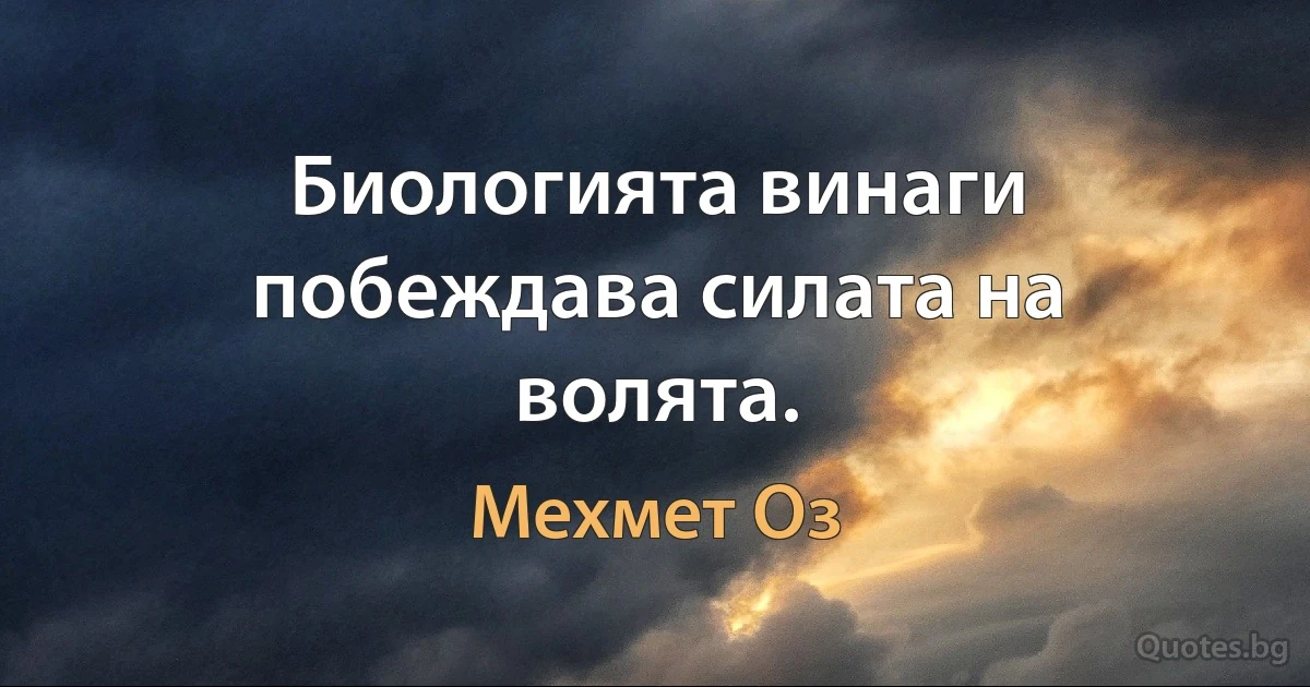 Биологията винаги побеждава силата на волята. (Мехмет Оз)