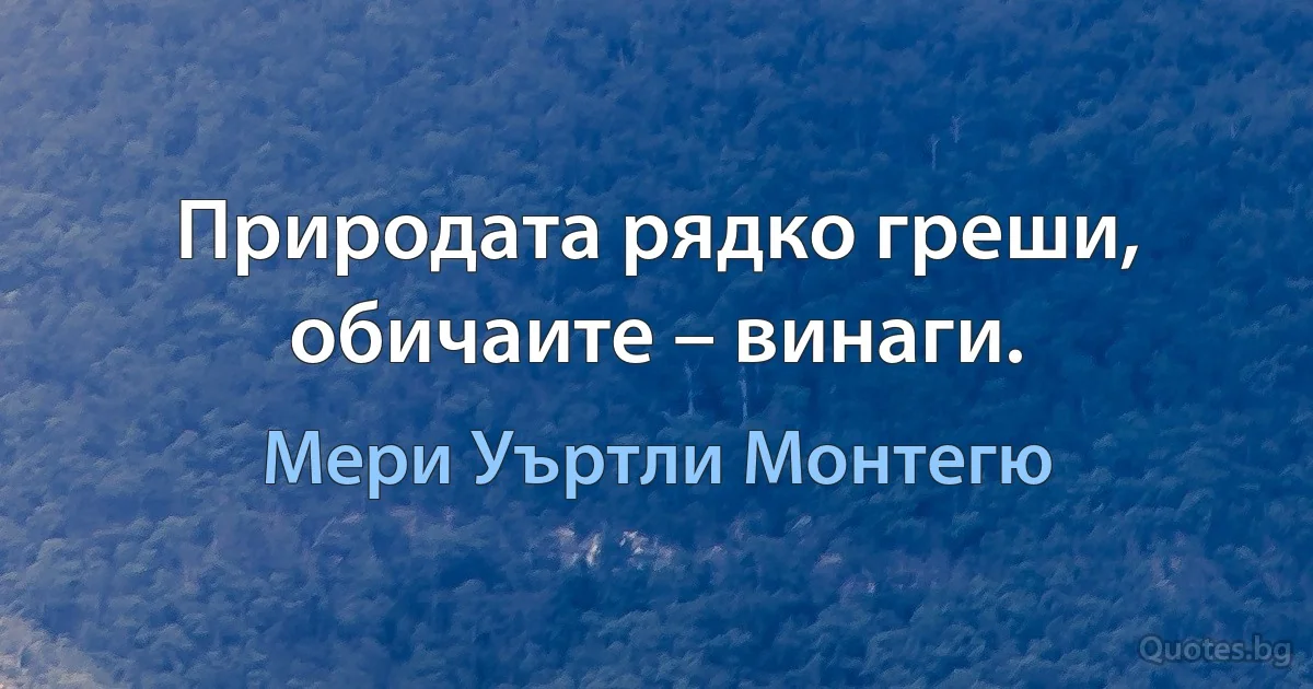 Природата рядко греши, обичаите – винаги. (Мери Уъртли Монтегю)