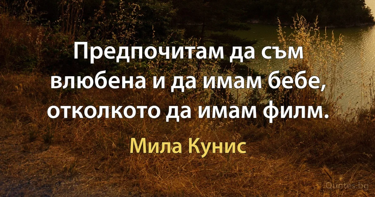 Предпочитам да съм влюбена и да имам бебе, отколкото да имам филм. (Мила Кунис)