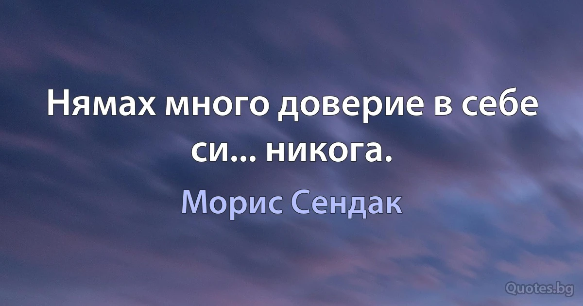 Нямах много доверие в себе си... никога. (Морис Сендак)