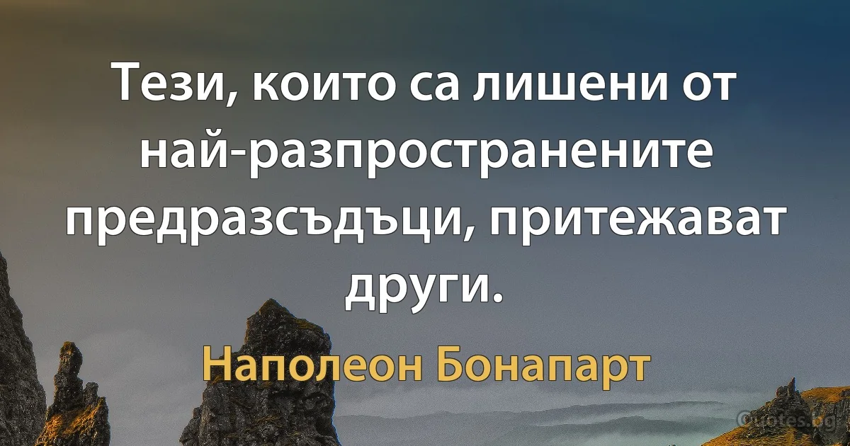 Тези, които са лишени от най-разпространените предразсъдъци, притежават други. (Наполеон Бонапарт)