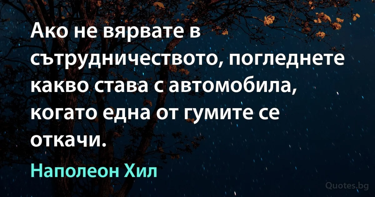 Ако не вярвате в сътрудничеството, погледнете какво става с автомобила, когато една от гумите се откачи. (Наполеон Хил)