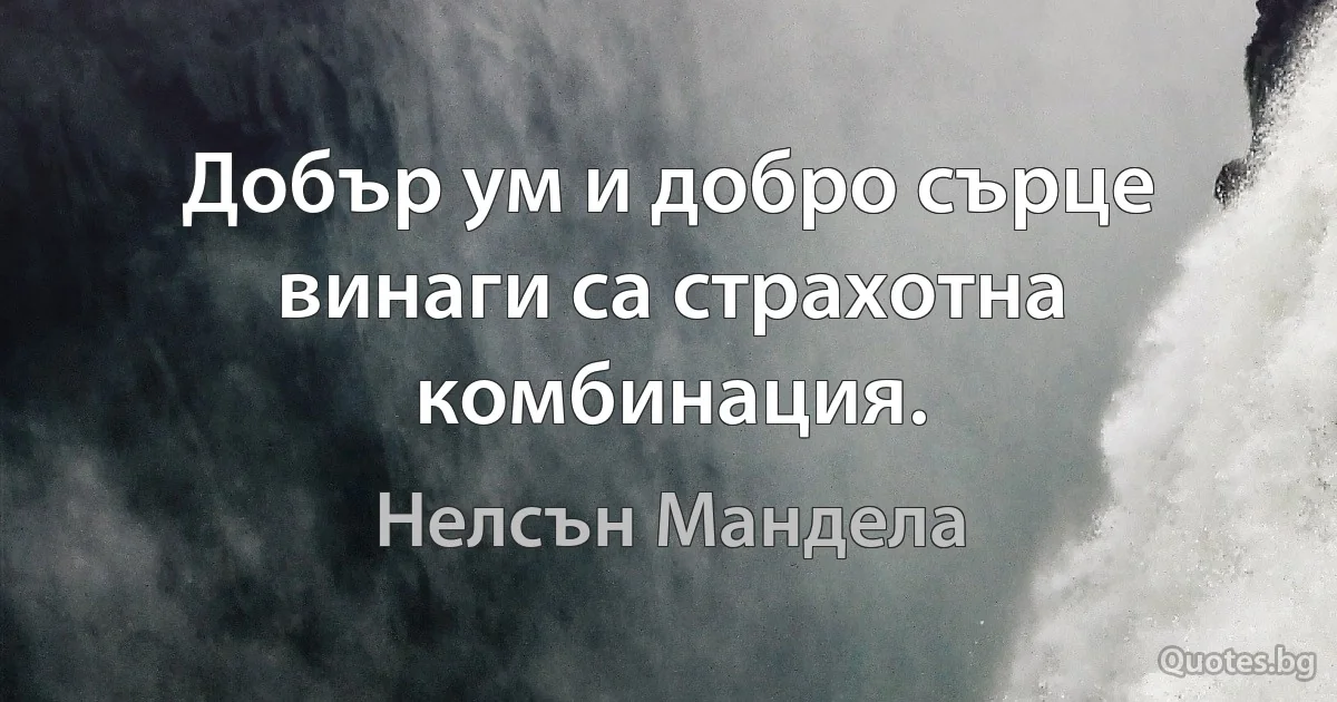 Добър ум и добро сърце винаги са страхотна комбинация. (Нелсън Мандела)