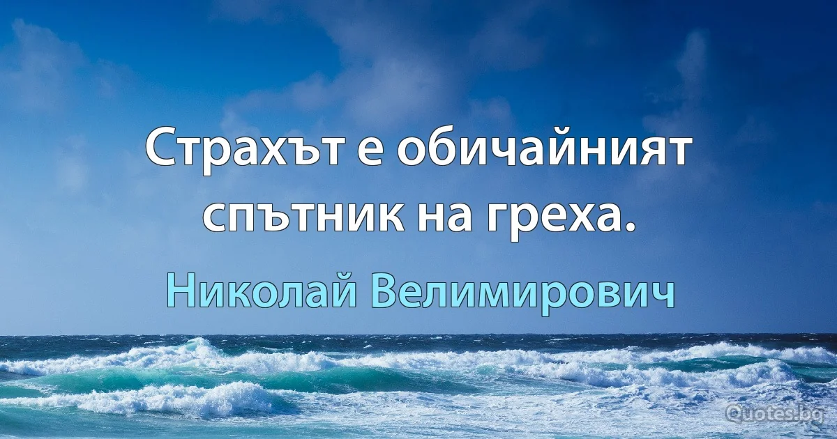 Страхът е обичайният спътник на греха. (Николай Велимирович)