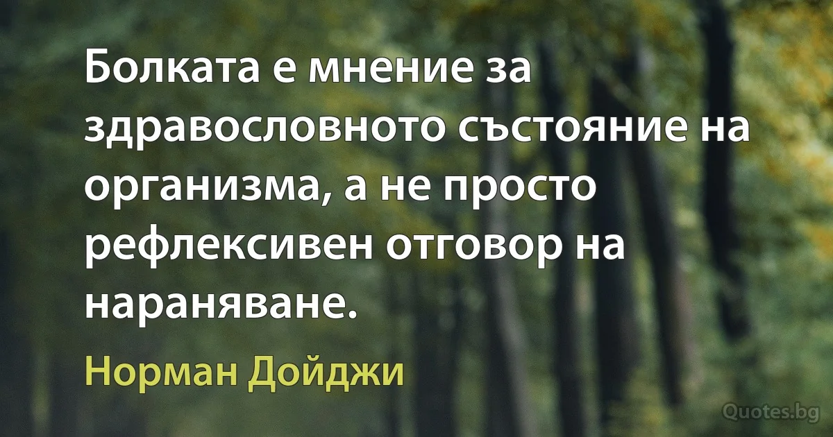 Болката е мнение за здравословното състояние на организма, а не просто рефлексивен отговор на нараняване. (Норман Дойджи)