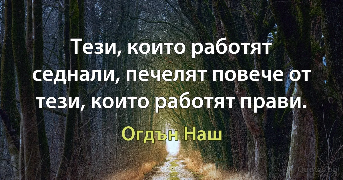 Тези, които работят седнали, печелят повече от тези, които работят прави. (Огдън Наш)