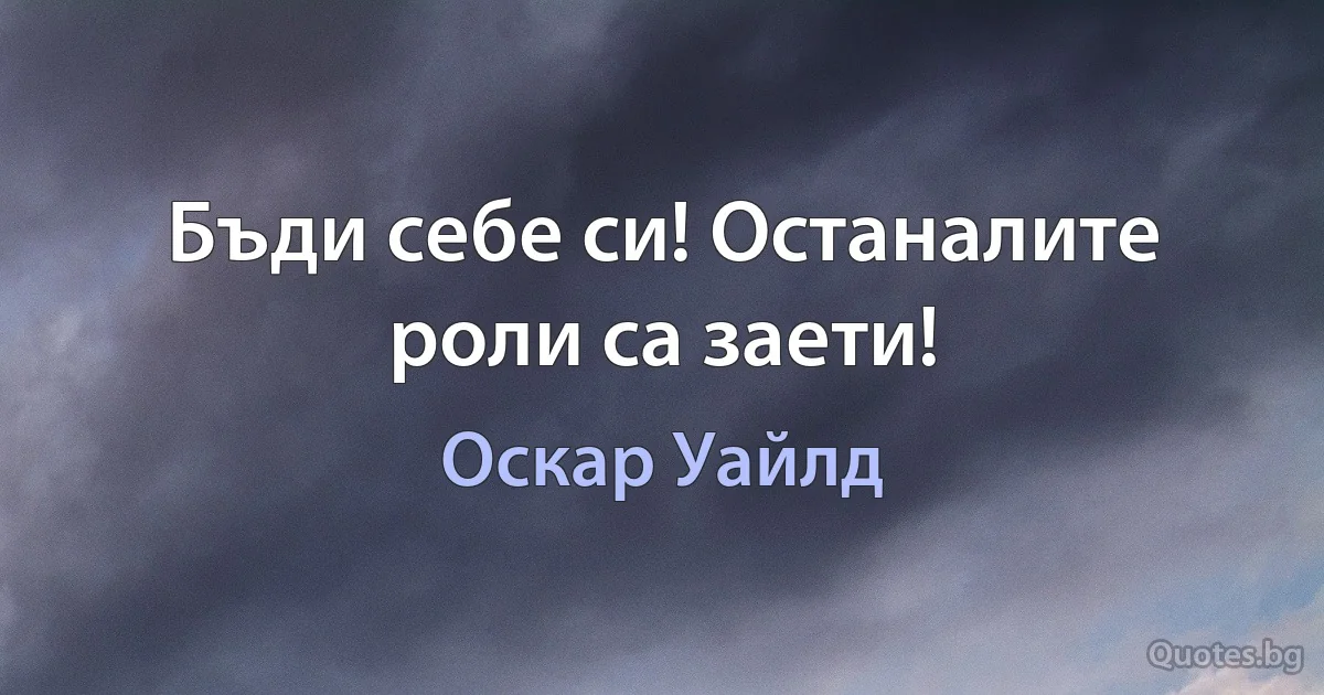 Бъди себе си! Останалите роли са заети! (Оскар Уайлд)