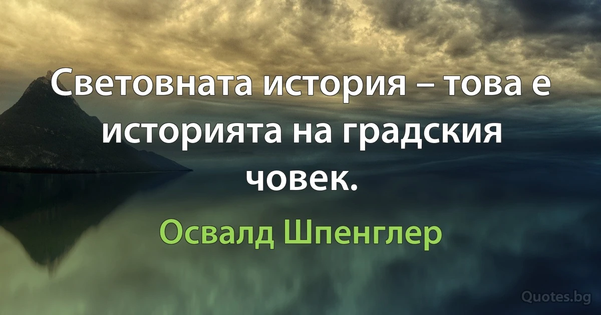 Световната история – това е историята на градския човек. (Освалд Шпенглер)