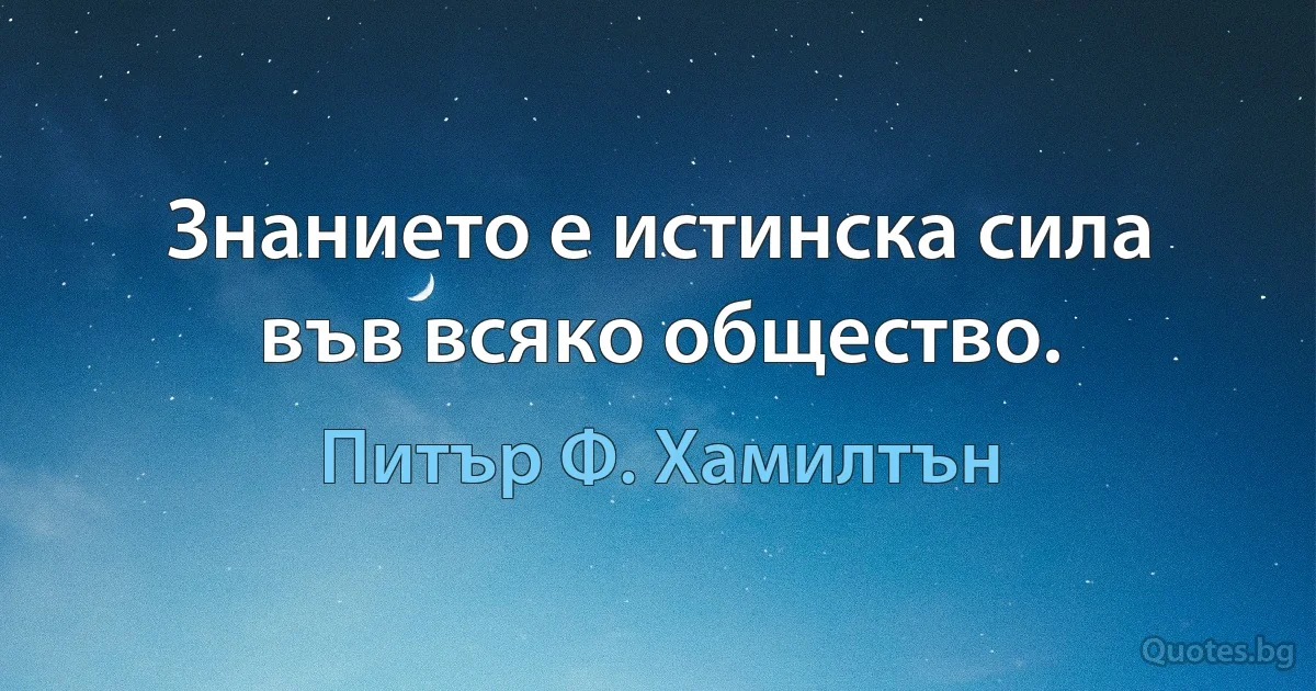 Знанието е истинска сила във всяко общество. (Питър Ф. Хамилтън)