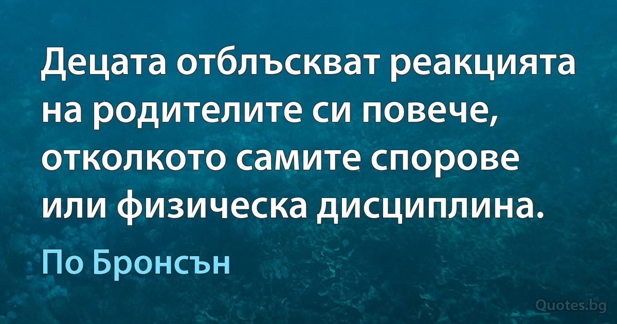 Децата отблъскват реакцията на родителите си повече, отколкото самите спорове или физическа дисциплина. (По Бронсън)