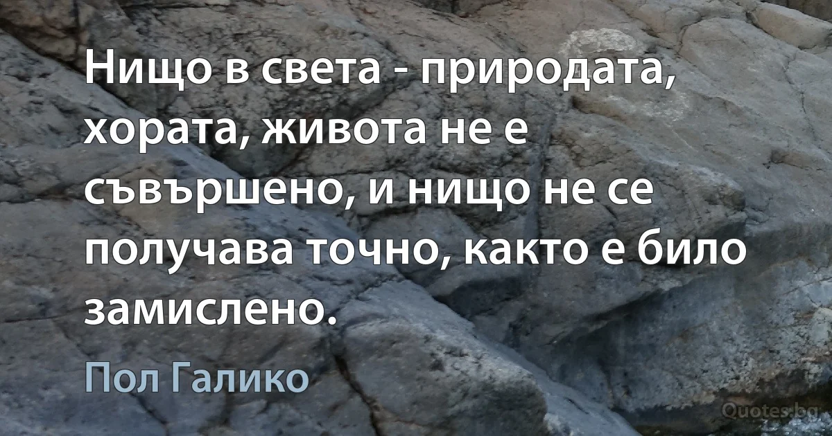 Нищо в света - природата, хората, живота не е съвършено, и нищо не се получава точно, както е било замислено. (Пол Галико)