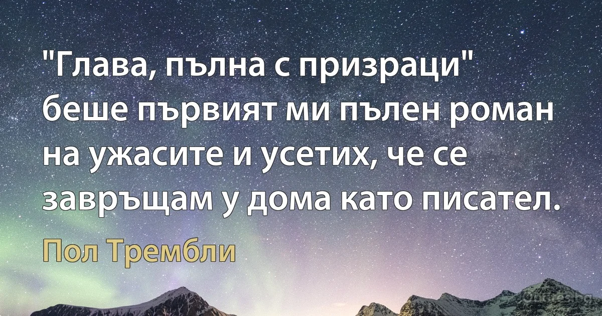 "Глава, пълна с призраци" беше първият ми пълен роман на ужасите и усетих, че се завръщам у дома като писател. (Пол Трембли)