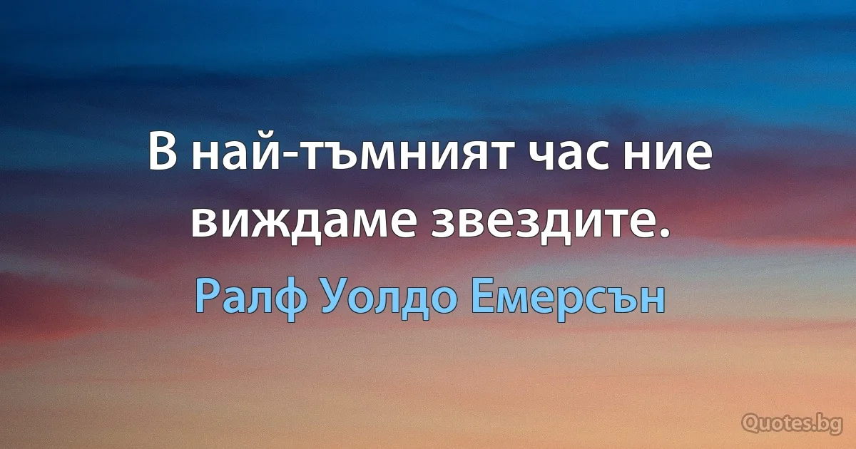 В най-тъмният час ние виждаме звездите. (Ралф Уолдо Емерсън)