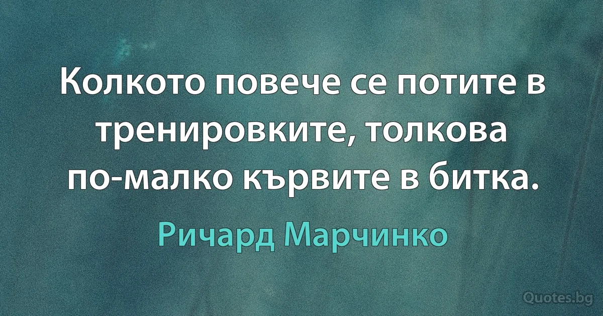 Колкото повече се потите в тренировките, толкова по-малко кървите в битка. (Ричард Марчинко)