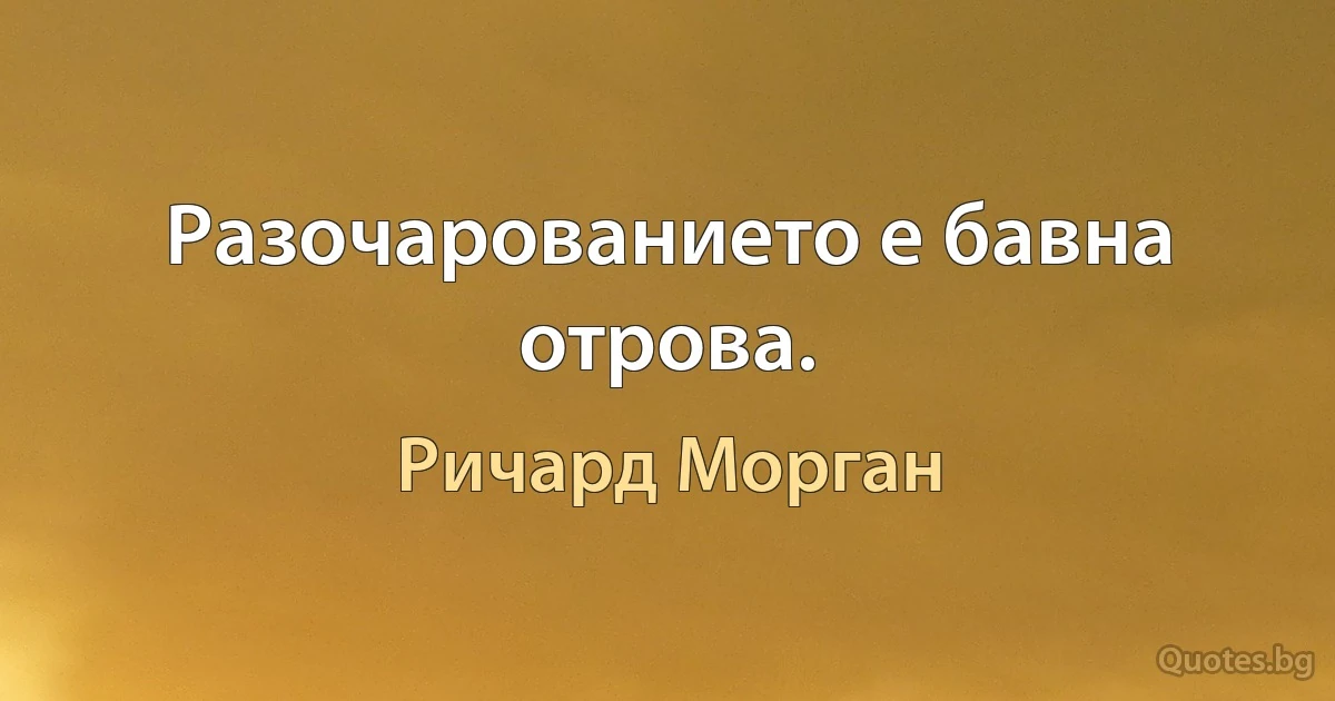 Разочарованието е бавна отрова. (Ричард Морган)