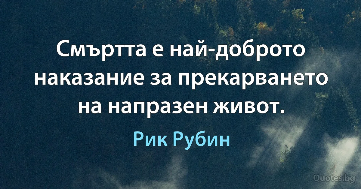 Смъртта е най-доброто наказание за прекарването на напразен живот. (Рик Рубин)