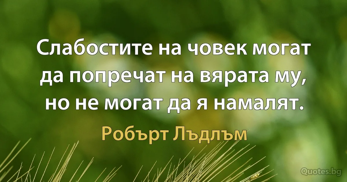 Слабостите на човек могат да попречат на вярата му, но не могат да я намалят. (Робърт Лъдлъм)