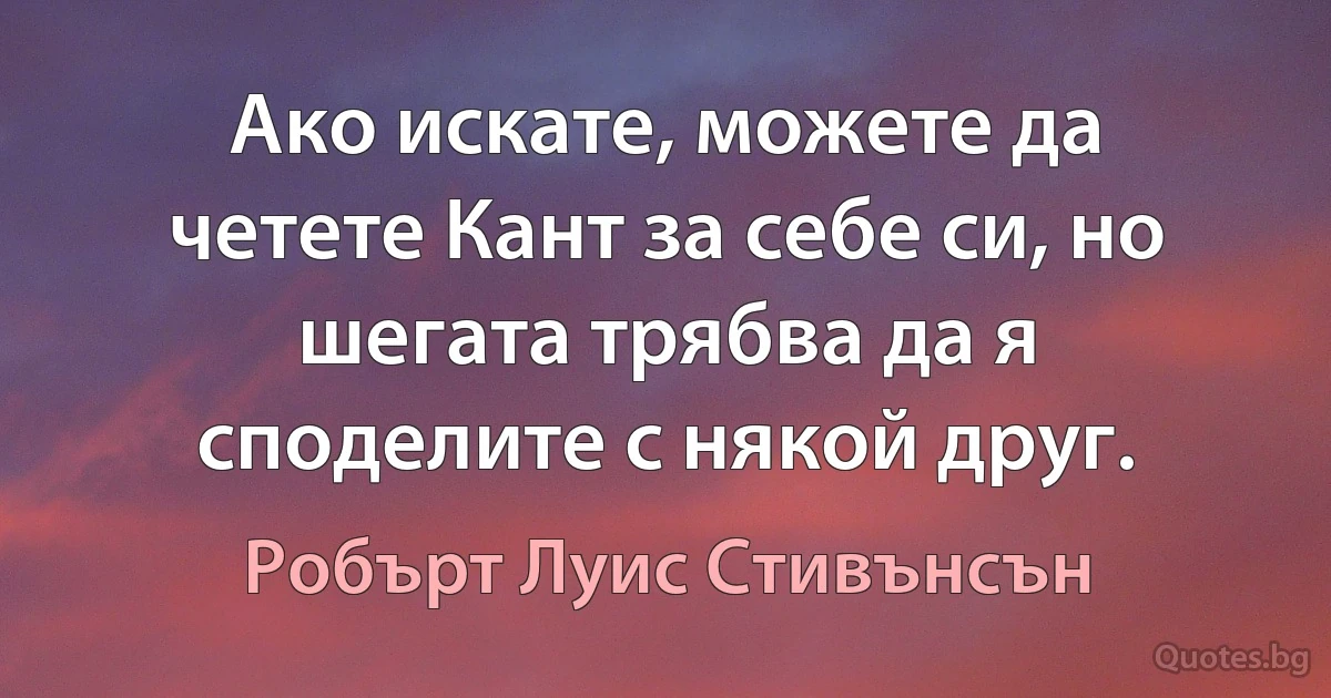 Ако искате, можете да четете Кант за себе си, но шегата трябва да я споделите с някой друг. (Робърт Луис Стивънсън)