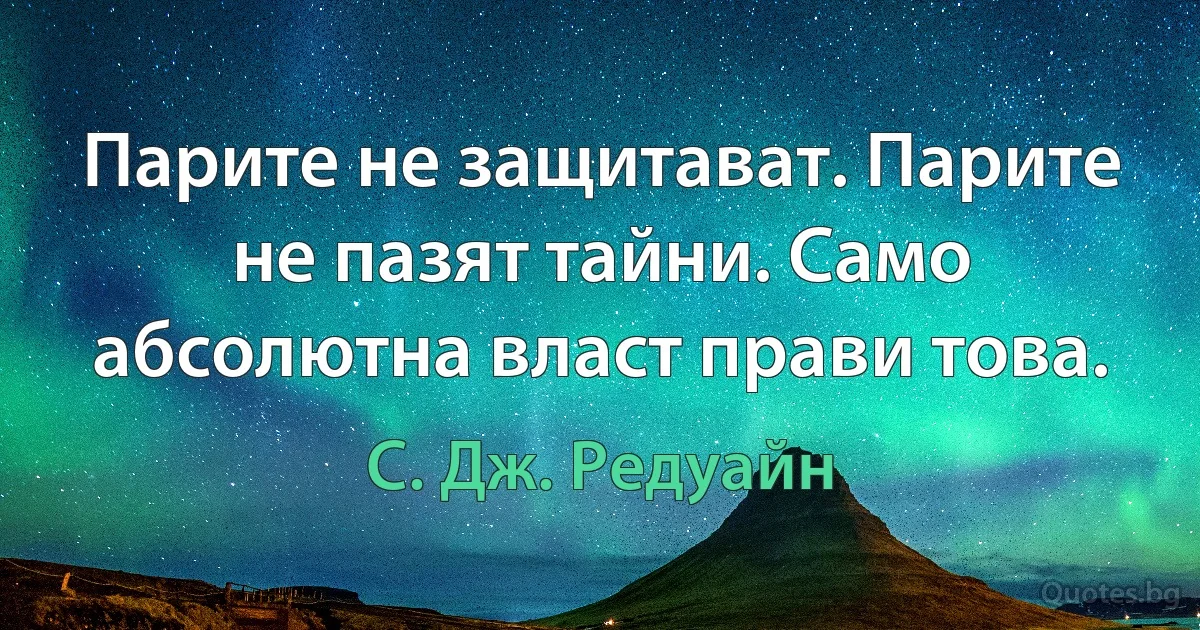 Парите не защитават. Парите не пазят тайни. Само абсолютна власт прави това. (С. Дж. Редуайн)