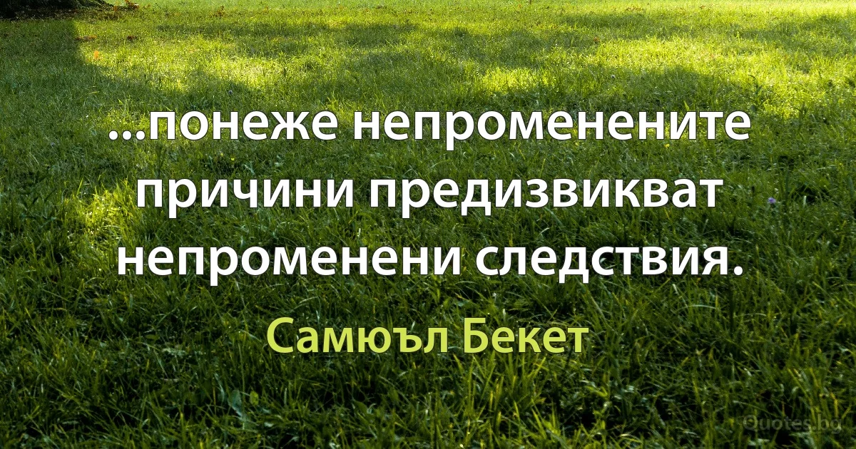 ...понеже непроменените причини предизвикват непроменени следствия. (Самюъл Бекет)