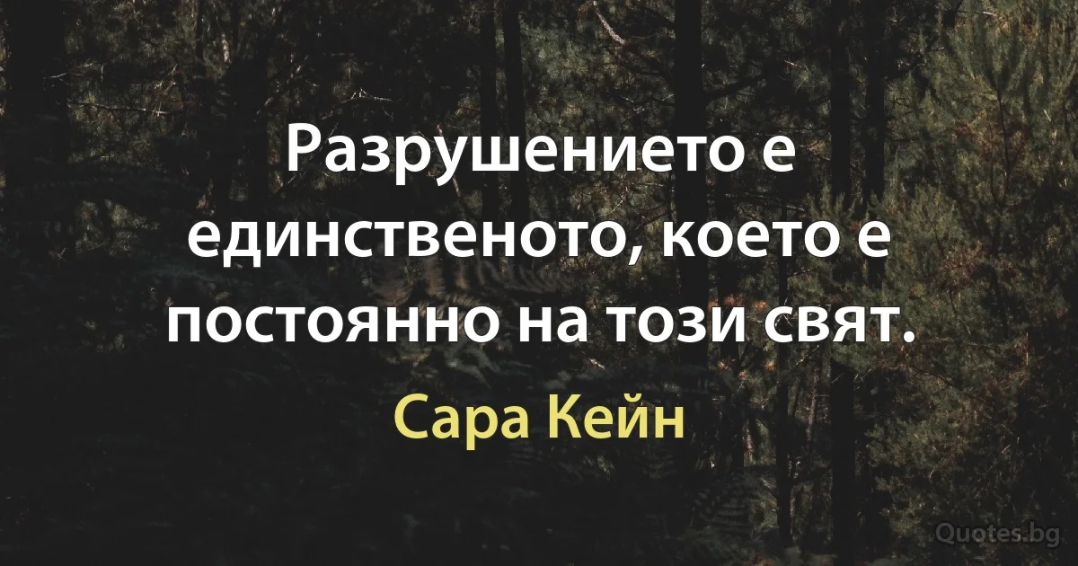 Разрушението е единственото, което е постоянно на този свят. (Сара Кейн)