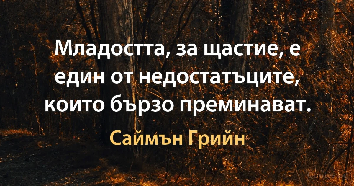 Младостта, за щастие, е един от недостатъците, които бързо преминават. (Саймън Грийн)